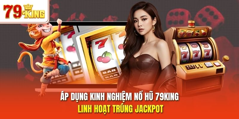 Áp dụng kinh nghiệm nổ hũ 79King linh hoạt trúng Jackpot