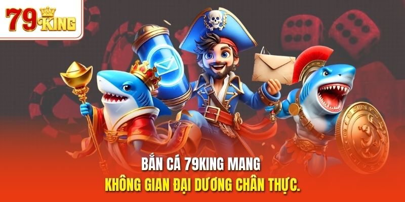 Bắn cá 79King mang không gian đại dương chân thực