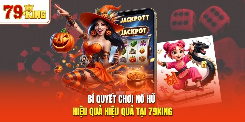 Bí quyết chơi nổ hũ hiệu quả hiệu quả tại 79King