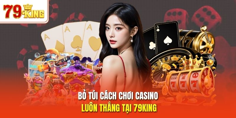 Bỏ túi cách chơi casino luôn thắng tại 79King