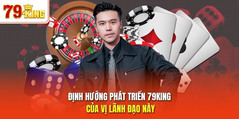 Định hướng phát triển 79King của vị lãnh đạo này