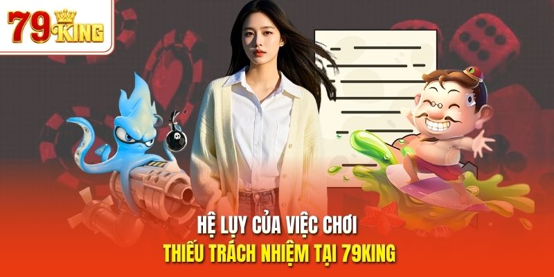 Hệ lụy của việc chơi thiếu trách nhiệm tại 79King