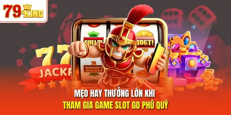 Mẹo hay thưởng lớn khi tham gia game slot GO Phú Quý