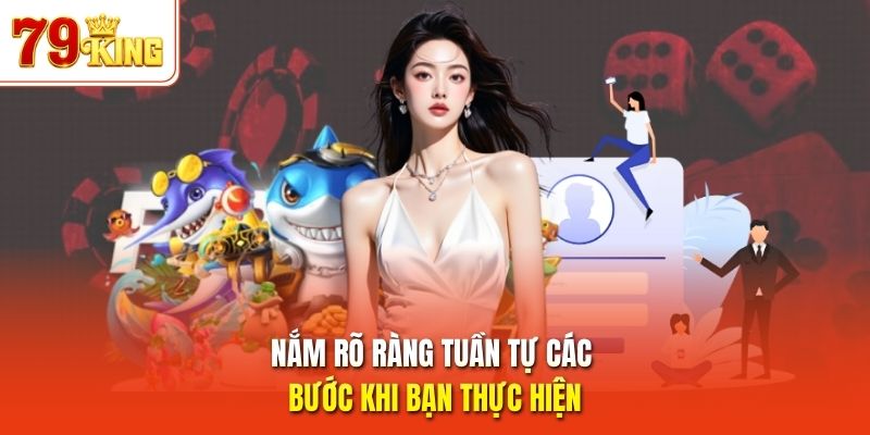 Nắm rõ ràng tuần tự các bước khi bạn thực hiện