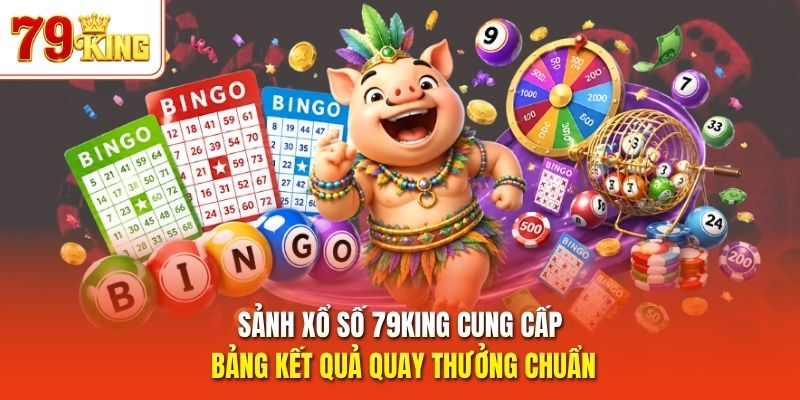 Sảnh xổ số 79King cung cấp bảng kết quả quay thưởng chuẩn 