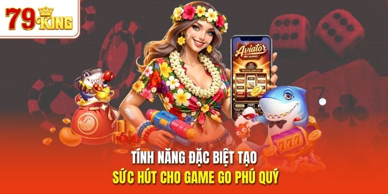 Tính năng đặc biệt tạo sức hút cho game GO Phú Quý