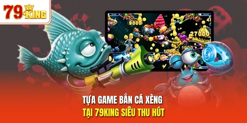 Tựa game bắn cá xèng tại 79King siêu thu hút